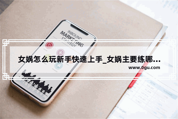 女娲怎么玩新手快速上手_女娲主要练哪个技能