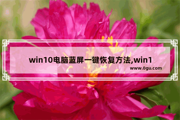 win10电脑蓝屏一键恢复方法,win10穿越火线 蓝屏