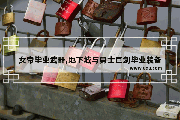 女帝毕业武器,地下城与勇士巨剑毕业装备