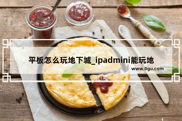 平板怎么玩地下城_ipadmini能玩地下城吗