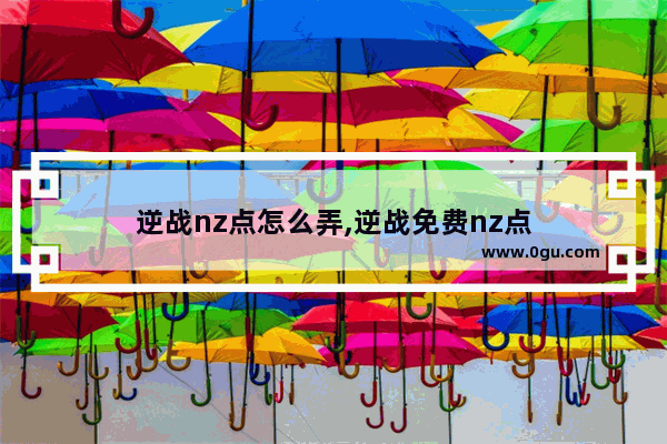 逆战nz点怎么弄,逆战免费nz点