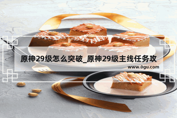 原神29级怎么突破_原神29级主线任务攻略