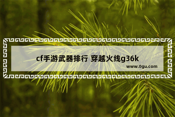 cf手游武器排行 穿越火线g36k