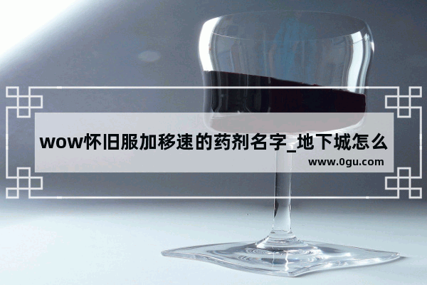 wow怀旧服加移速的药剂名字_地下城怎么加移速