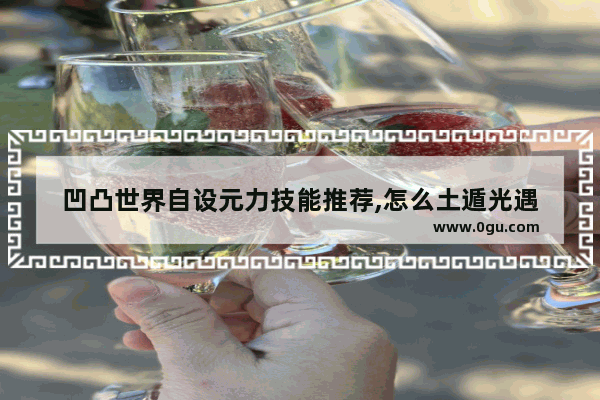 凹凸世界自设元力技能推荐,怎么土遁光遇