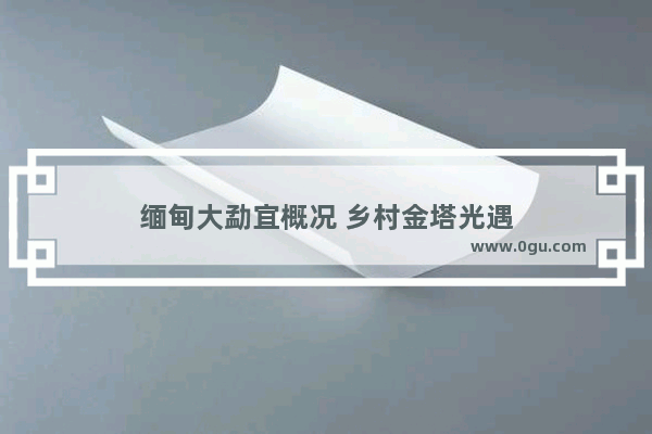缅甸大勐宜概况 乡村金塔光遇