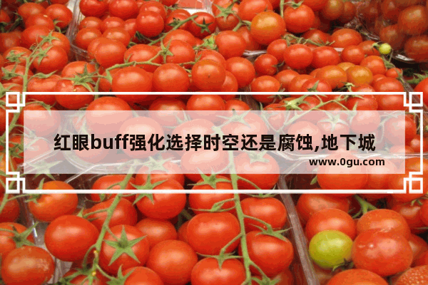 红眼buff强化选择时空还是腐蚀,地下城与勇士时光套怎么玩