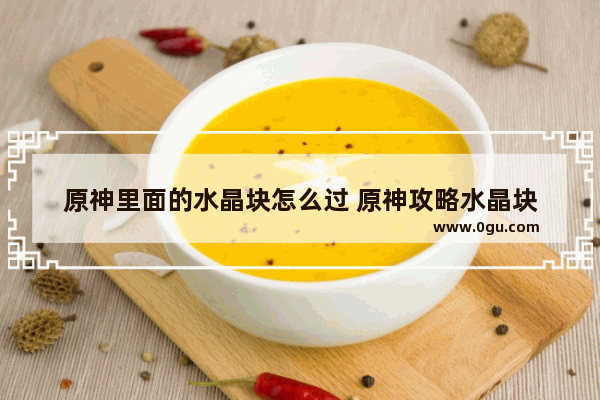 原神里面的水晶块怎么过 原神攻略水晶块