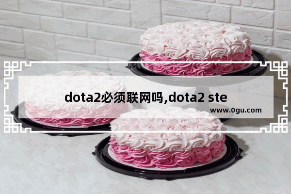 dota2必须联网吗,dota2 steam 单机