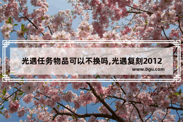 光遇任务物品可以不换吗,光遇复刻2012
