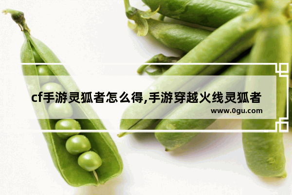 cf手游灵狐者怎么得,手游穿越火线灵狐者
