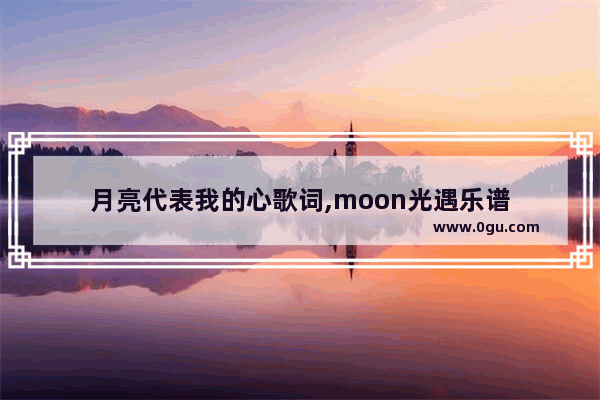 月亮代表我的心歌词,moon光遇乐谱