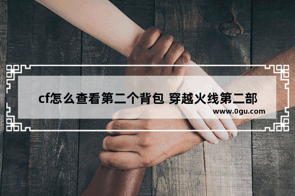 cf怎么查看第二个背包 穿越火线第二部