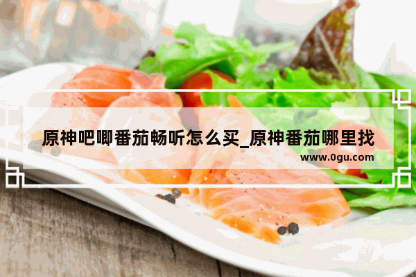 原神吧唧番茄畅听怎么买_原神番茄哪里找
