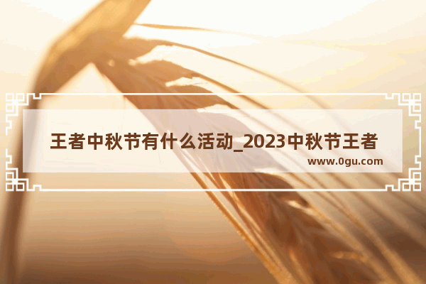 王者中秋节有什么活动_2023中秋节王者会返场什么皮肤