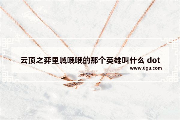 云顶之弈里喊哦哦的那个英雄叫什么 dota2呐喊之心