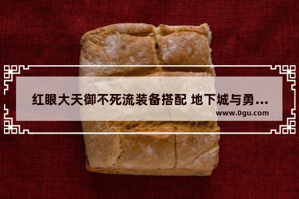 红眼大天御不死流装备搭配 地下城与勇士红眼天御搭配