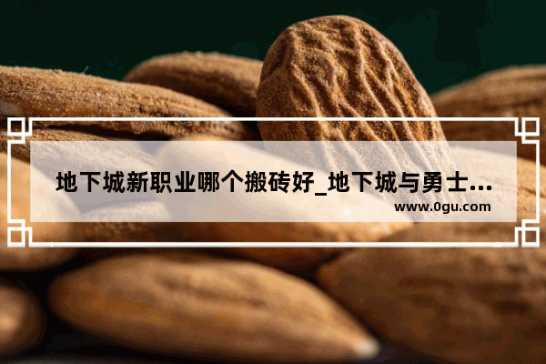 地下城新职业哪个搬砖好_地下城与勇士大天域搬砖怎么搭配