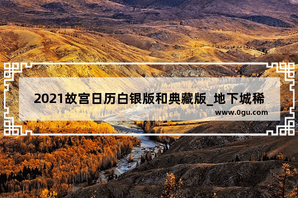 2021故宫日历白银版和典藏版_地下城稀有装扮1-12期自选怎么搭配