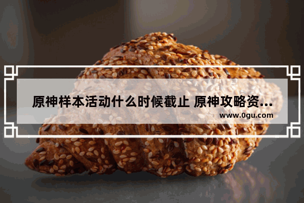原神样本活动什么时候截止 原神攻略资讯组