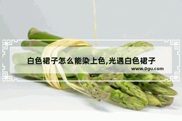 白色裙子怎么能染上色,光遇白色裙子