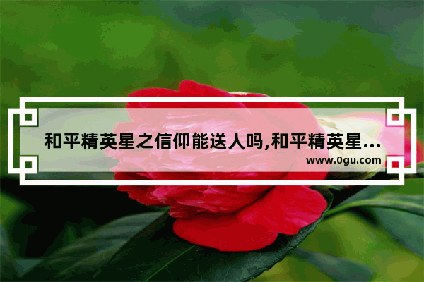 和平精英星之信仰能送人吗,和平精英星之信仰好看吗