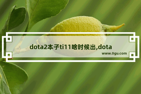 dota2本子ti11啥时候出,dota2 新本