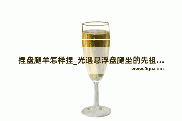 捏盘腿羊怎样捏_光遇悬浮盘腿坐的先祖怎么拿