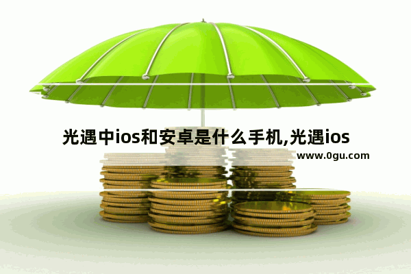 光遇中ios和安卓是什么手机,光遇ios什么