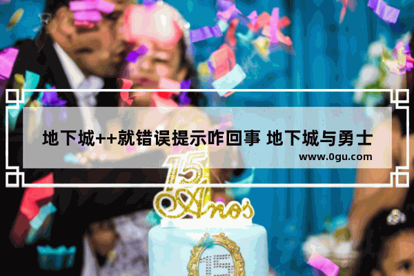 地下城++就错误提示咋回事 地下城与勇士破解版单机
