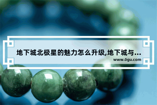 地下城北极星的魅力怎么升级,地下城与勇士夜雨黑瞳石