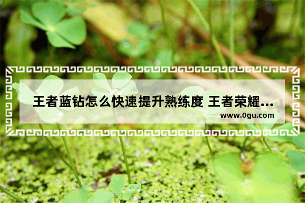 王者蓝钻怎么快速提升熟练度 王者荣耀蓝钻