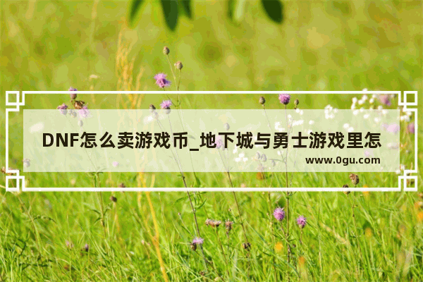 DNF怎么卖游戏币_地下城与勇士游戏里怎样卖装备