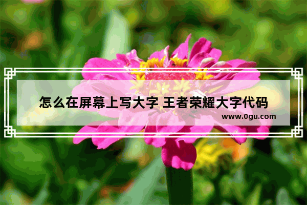 怎么在屏幕上写大字 王者荣耀大字代码