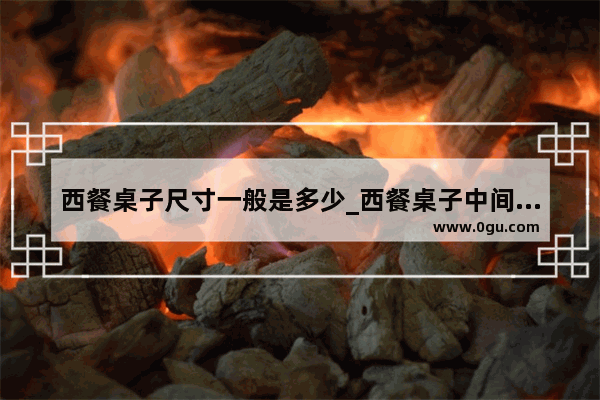 西餐桌子尺寸一般是多少_西餐桌子中间的布叫什么