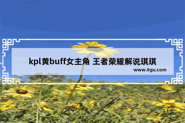 kpl黄buff女主角 王者荣耀解说琪琪
