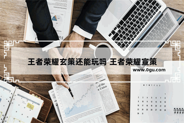 王者荣耀玄策还能玩吗 王者荣耀宣策