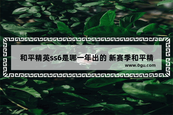 和平精英ss6是哪一年出的 新赛季和平精英ss6