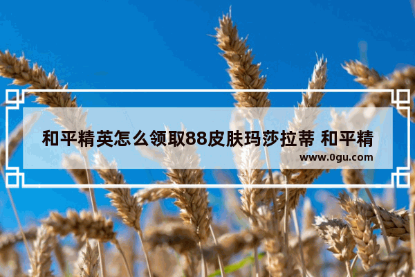和平精英怎么领取88皮肤玛莎拉蒂 和平精英玛莎拉蒂获得