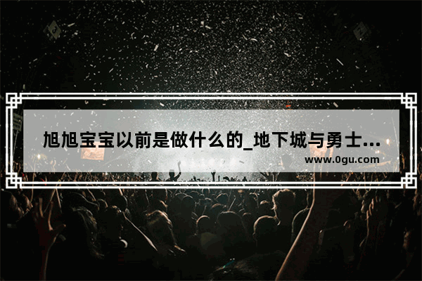 旭旭宝宝以前是做什么的_地下城与勇士逗比操作技巧