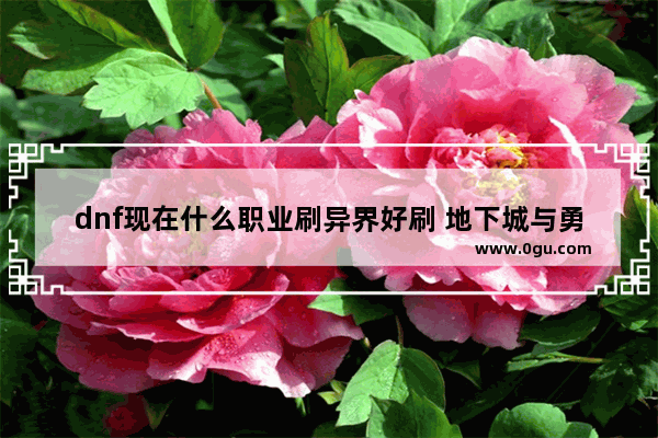 dnf现在什么职业刷异界好刷 地下城与勇士刷异界职业