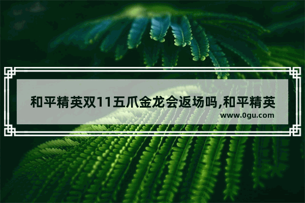 和平精英双11五爪金龙会返场吗,和平精英仓鼠m416特效