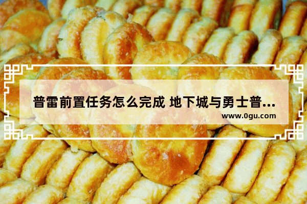 普雷前置任务怎么完成 地下城与勇士普雷前置机制