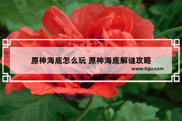 原神海底怎么玩 原神海底解谜攻略