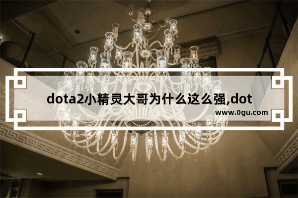 dota2小精灵大哥为什么这么强,dota2小小 小精灵