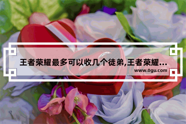 王者荣耀最多可以收几个徒弟,王者荣耀可以收几个徒弟