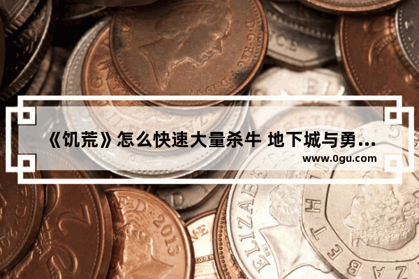 《饥荒》怎么快速大量杀牛 地下城与勇士机械牛怎么刷