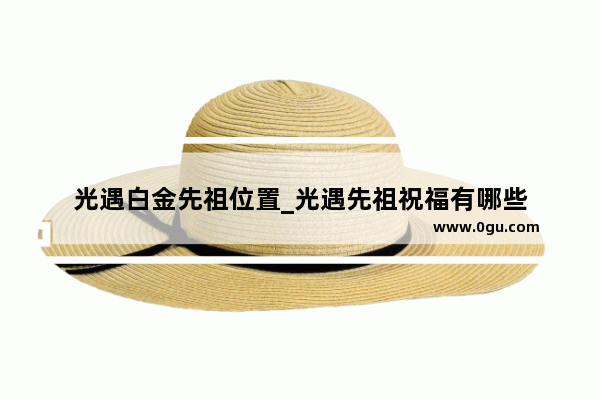 光遇白金先祖位置_光遇先祖祝福有哪些
