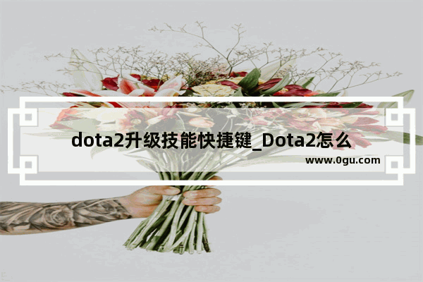 dota2升级技能快捷键_Dota2怎么升级快啊 我现在才5级
