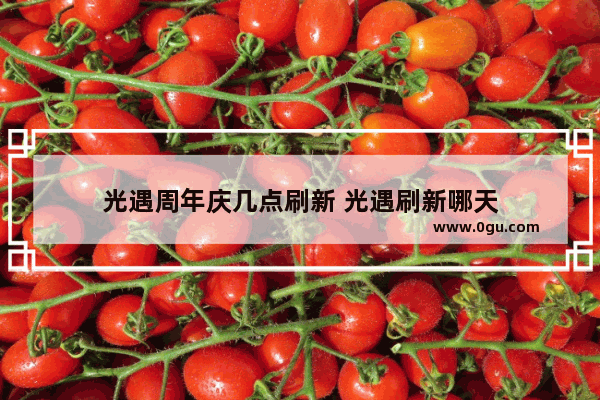 光遇周年庆几点刷新 光遇刷新哪天